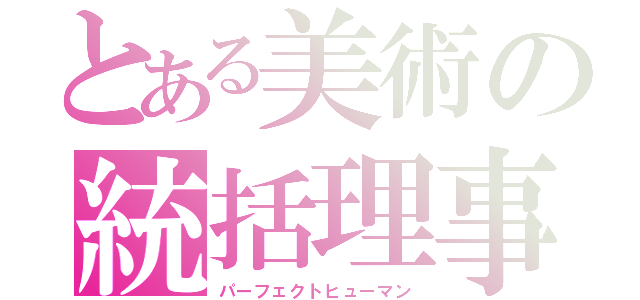 とある美術の統括理事長（パーフェクトヒューマン）