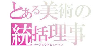 とある美術の統括理事長（パーフェクトヒューマン）