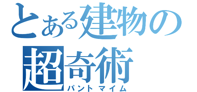 とある建物の超奇術（パントマイム）