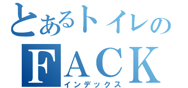 とあるトイレのＦＡＣＫ（インデックス）