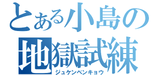 とある小島の地獄試練（ジュケンベンキョウ）