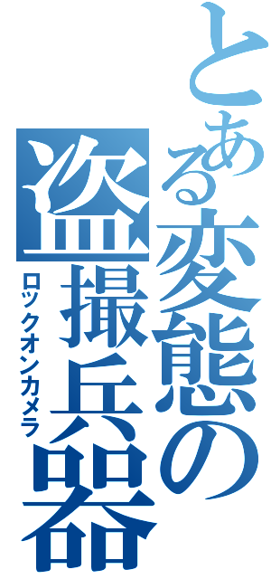 とある変態の盗撮兵器（ロックオンカメラ）