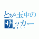 とある玉中のサッカー部（頂点へ〜）