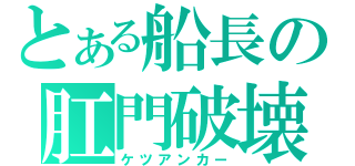 とある船長の肛門破壊（ケツアンカー）