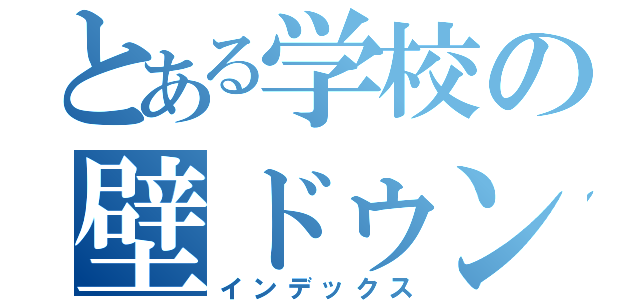 とある学校の壁ドゥンガ軍団（インデックス）