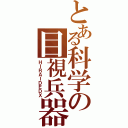 とある科学の目視兵器（ＨＩＲＡＩＤＥＤＸ）