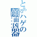 とあるハゲの顔面凶器（カゴタニ）