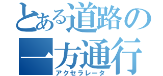 とある道路の一方通行（アクセラレータ）