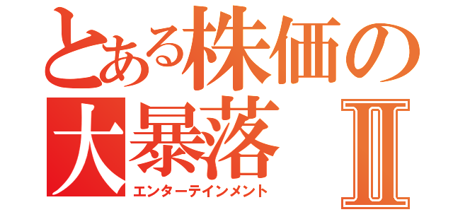 とある株価の大暴落Ⅱ（エンターテインメント）