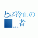 とある冷血の殲滅者（無敵中．．．）