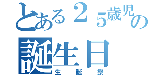 とある２５歳児の誕生日（生誕祭）