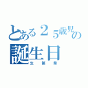 とある２５歳児の誕生日（生誕祭）