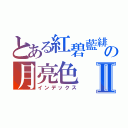 とある紅碧藍緋の月亮色Ⅱ（インデックス）