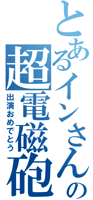 とあるインさんの超電磁砲（出演おめでとう）