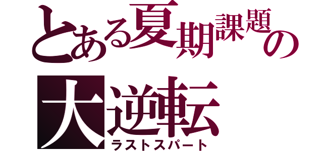 とある夏期課題の大逆転（ラストスパート）