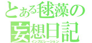 とある毬藻の妄想日記（インスピレーション）