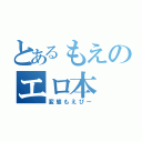 とあるもえのエロ本（変態もえぴー）