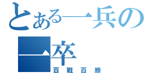 とある一兵の一卒（百戰百勝）