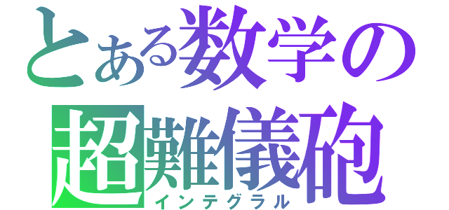 とある数学の超難儀砲（インテグラル）