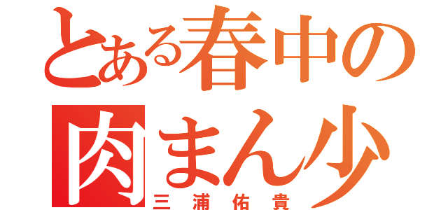 とある春中の肉まん少年（三浦佑貴）