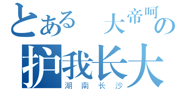 とある 大帝呵 の护我长大（湖南长沙）