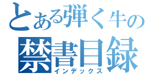 とある弾く牛の禁書目録（インデックス）