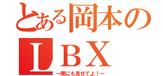 とある岡本のＬＢＸ（～僕にも見せてよ！～）