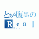 とある腹黑のＲｅａｌ（Ｒｅａｌ~）