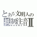 とある文明人の抵制注音Ⅱ（看到就矯正）