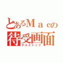 とあるＭａｃの待受画面（デスクトップ）