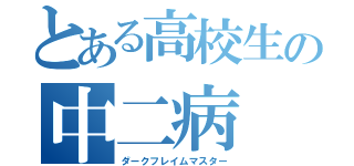 とある高校生の中二病（ダークフレイムマスター）