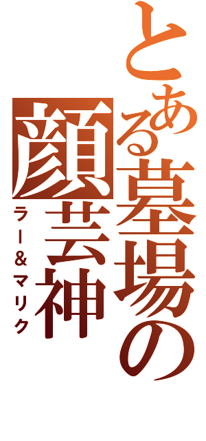 とある墓場の顔芸神（ラー＆マリク）