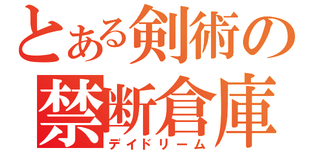 とある剣術の禁断倉庫（デイドリーム）