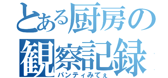 とある厨房の観察記録（パンティみてぇ）