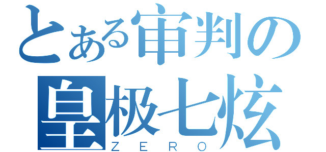 とある审判の皇极七炫（ＺＥＲＯ）