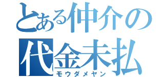 とある仲介の代金未払（モウダメヤン）