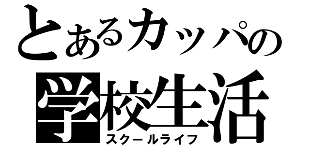 とあるカッパの学校生活（スクールライフ）