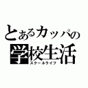 とあるカッパの学校生活（スクールライフ）