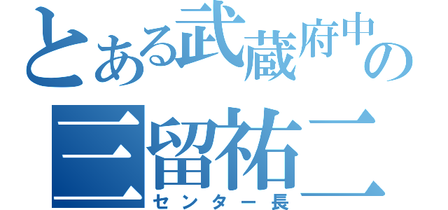 とある武蔵府中の三留祐二（センター長）