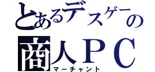 とあるデスゲームの商人ＰＣ（マーチャント）