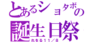 とあるショタボの誕生日祭（れをる１１／８）