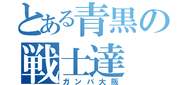 とある青黒の戦士達（ガンバ大阪）