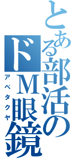 とある部活のドＭ眼鏡（アベタクヤ）