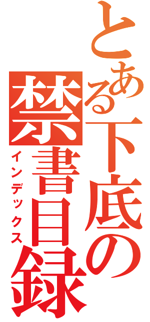 とある下底の禁書目録（インデックス）