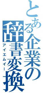 とある企業の辞書変換（アイエムイー）