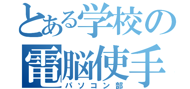 とある学校の電脳使手（パソコン部）