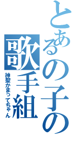 とあるの子の歌手組（神聖かまってちゃん）