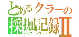 とあるクラーの採掘記録Ⅱ（ディグ レコード）