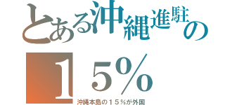 とある沖縄進駐の１５％（沖縄本島の１５％が外国）