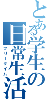 とある学生の日常生活（フリータイム）